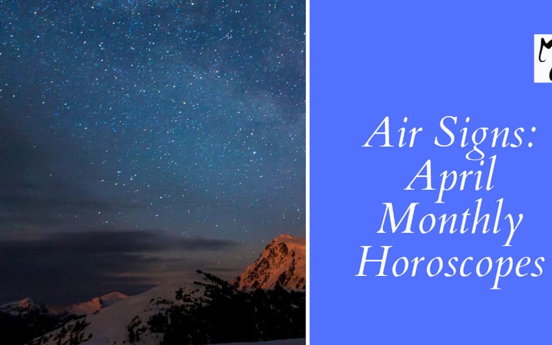 Not Too Flighty! – April Monthly Horoscopes for Air Signs (Gemini, Libra, Aquarius)