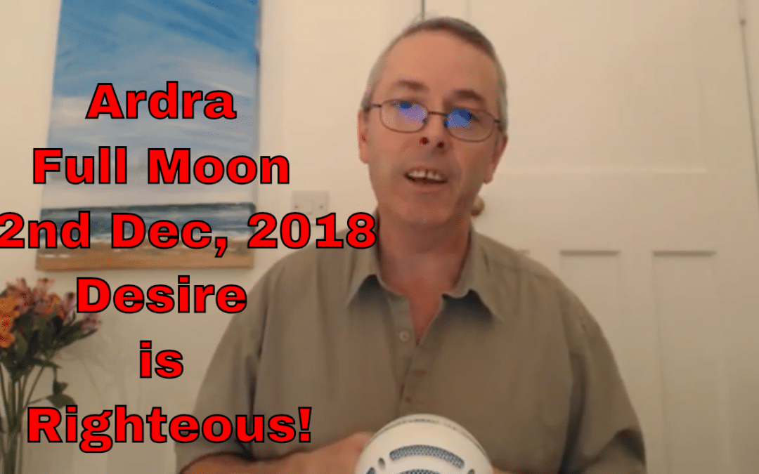 Ardra Full Moon 22nd December, 2018 – Desire Is Righteous!